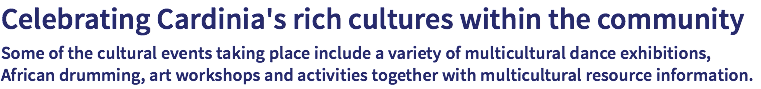 Celebrating Cardinia's rich cultures within the community Some of the cultural events taking place include a variety of multicultural dance exhibitions, African drumming, art workshops and activities together with multicultural resource information.